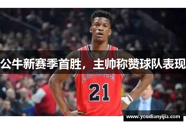 公牛新赛季首胜，主帅称赞球队表现