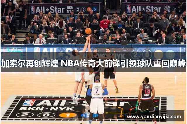 加索尔再创辉煌 NBA传奇大前锋引领球队重回巅峰