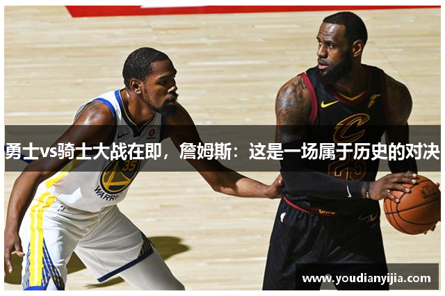 勇士vs骑士大战在即，詹姆斯：这是一场属于历史的对决