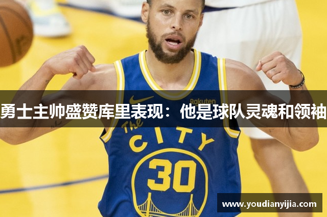 勇士主帅盛赞库里表现：他是球队灵魂和领袖