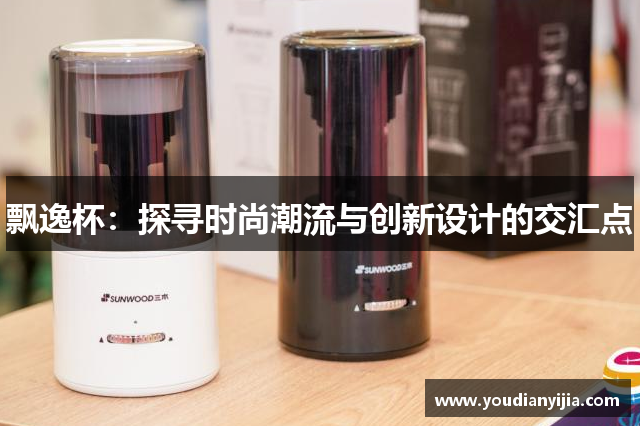 飘逸杯：探寻时尚潮流与创新设计的交汇点