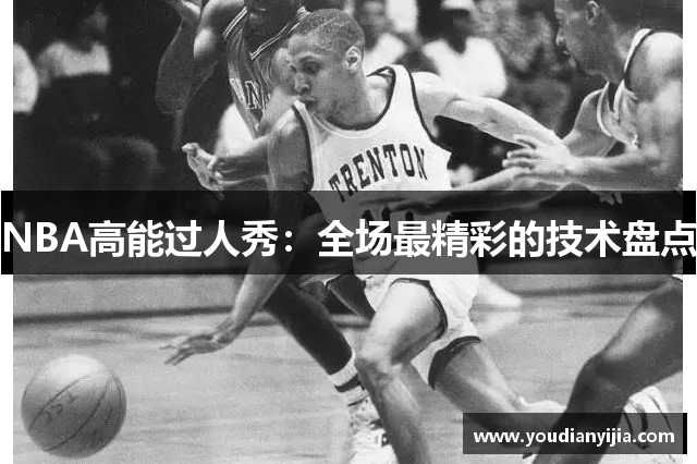 NBA高能过人秀：全场最精彩的技术盘点