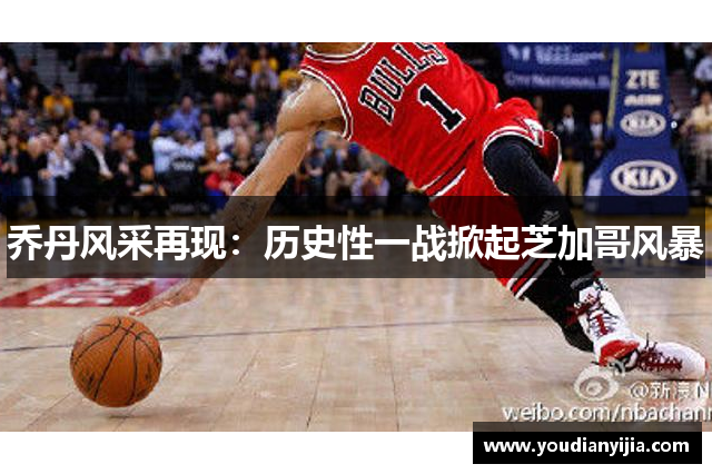 乔丹风采再现：历史性一战掀起芝加哥风暴
