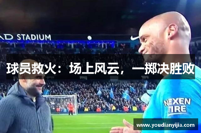 球员救火：场上风云，一掷决胜败