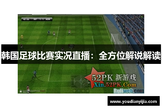 韩国足球比赛实况直播：全方位解说解读
