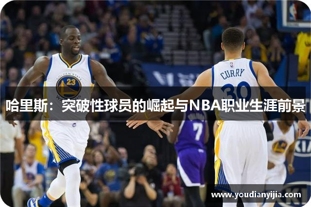 哈里斯：突破性球员的崛起与NBA职业生涯前景