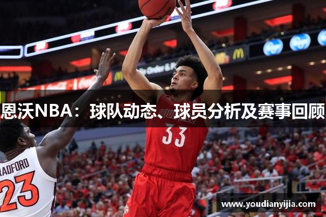 恩沃NBA：球队动态、球员分析及赛事回顾