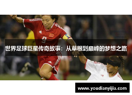 世界足球巨星传奇故事：从草根到巅峰的梦想之路