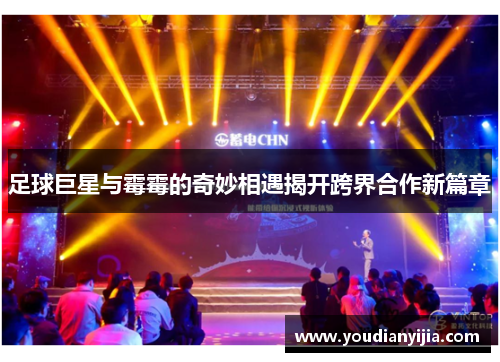 足球巨星与霉霉的奇妙相遇揭开跨界合作新篇章