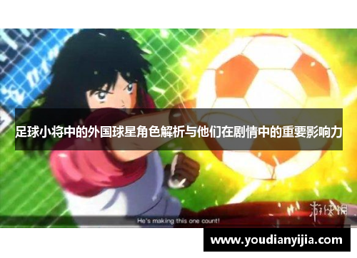 足球小将中的外国球星角色解析与他们在剧情中的重要影响力