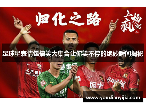 足球星表情包搞笑大集合让你笑不停的绝妙瞬间揭秘