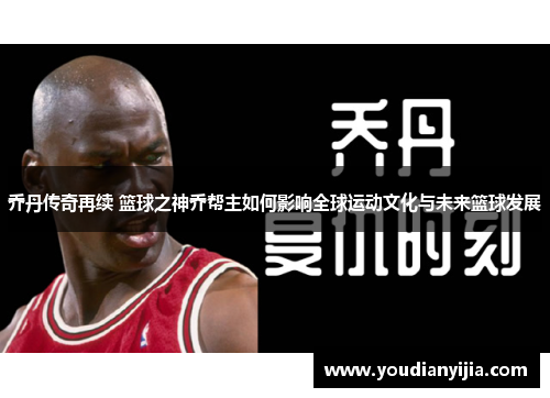 乔丹传奇再续 篮球之神乔帮主如何影响全球运动文化与未来篮球发展