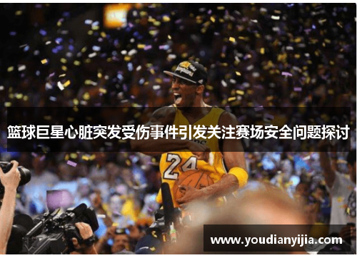 篮球巨星心脏突发受伤事件引发关注赛场安全问题探讨