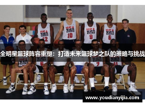 全明星篮球阵容重塑：打造未来篮球梦之队的策略与挑战