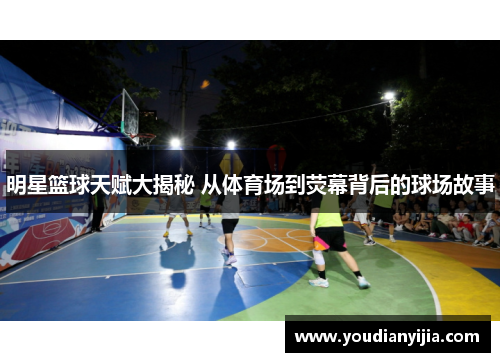 明星篮球天赋大揭秘 从体育场到荧幕背后的球场故事