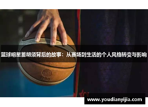 篮球明星蓄胡须背后的故事：从赛场到生活的个人风格转变与影响