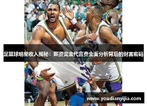 足篮球明星收入揭秘：薪资奖金代言费全面分析背后的财富密码